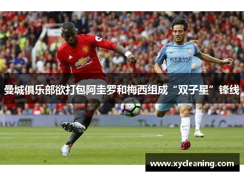 曼城俱乐部欲打包阿圭罗和梅西组成“双子星”锋线