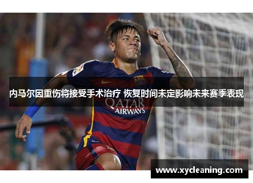 内马尔因重伤将接受手术治疗 恢复时间未定影响未来赛季表现